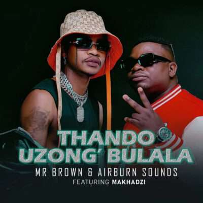 Mr Brown & Airburn Sounds – Thando Uzongibulala feat. Makhadzi