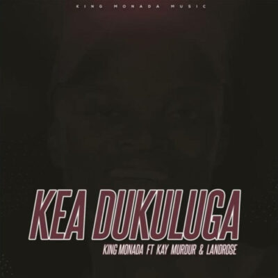 King Monada – Kea Dukuluga feat. Kay Murdur & LandRose
