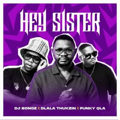 DJ Bongz - Hey Sister (feat. DJ Bongz, Dlala Thukzin, Funky QLA)